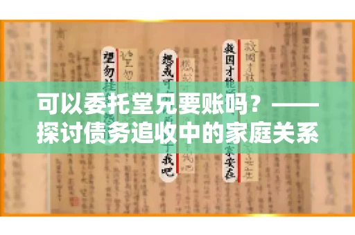 可以委托堂兄要账吗？——探讨债务追收中的家庭关系运用