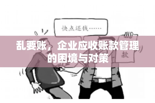 乱要账，企业应收账款管理的困境与对策