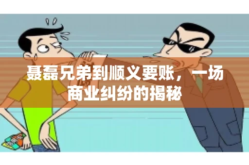 聂磊兄弟到顺义要账，一场商业纠纷的揭秘