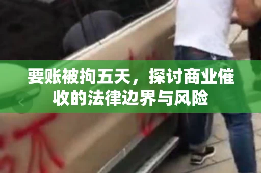 要账被拘五天，探讨商业催收的法律边界与风险