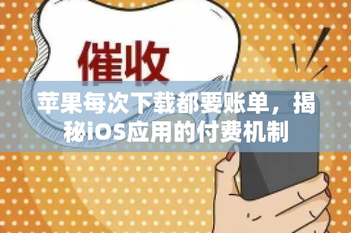 苹果每次下载都要账单，揭秘iOS应用的付费机制