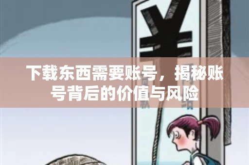 下载东西需要账号，揭秘账号背后的价值与风险