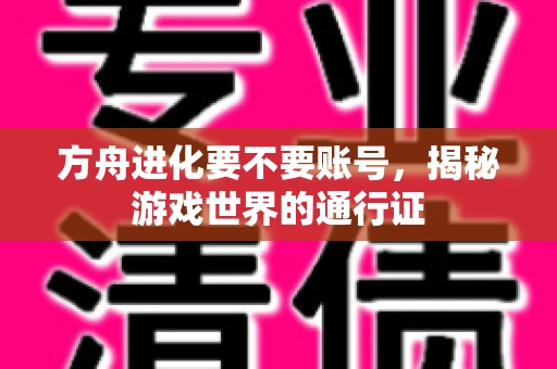 方舟进化要不要账号，揭秘游戏世界的通行证