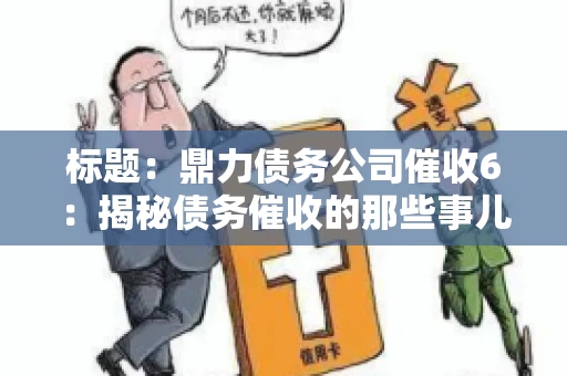 标题：鼎力债务公司催收6：揭秘债务催收的那些事儿