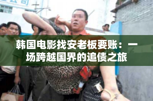 韩国电影找安老板要账：一场跨越国界的追债之旅