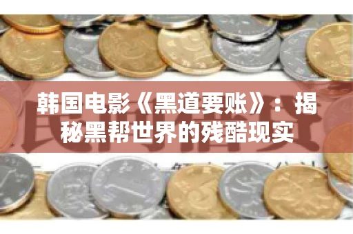 韩国电影《黑道要账》：揭秘黑帮世界的残酷现实