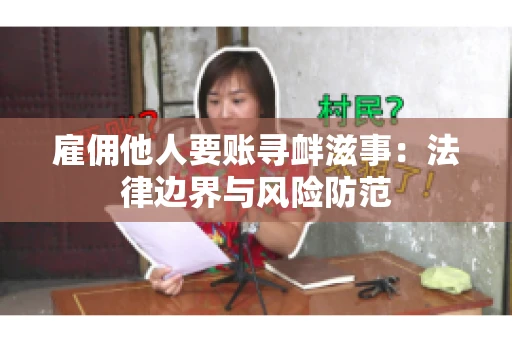 雇佣他人要账寻衅滋事:法律边界与风险防范 雇佣他人要账寻衅滋事:法律边界与风险防范