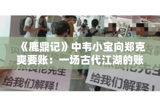 《鹿鼎记》中韦小宝向郑克爽要账：一场古代江湖的账目纠葛