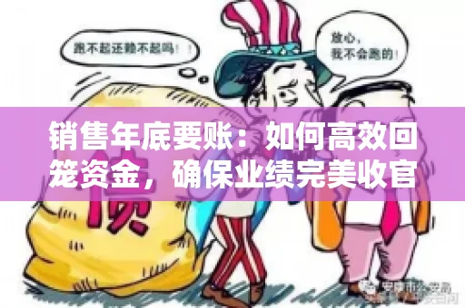 销售年底要账：如何高效回笼资金，确保业绩完美收官
