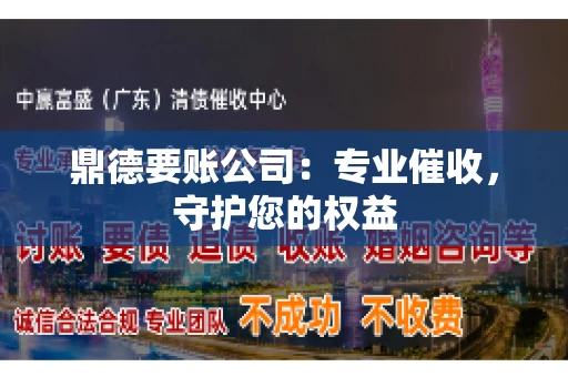 鼎德要账公司：专业催收，守护您的权益