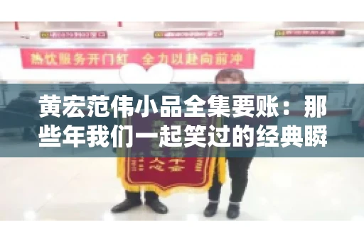 黄宏范伟小品全集要账：那些年我们一起笑过的经典瞬间
