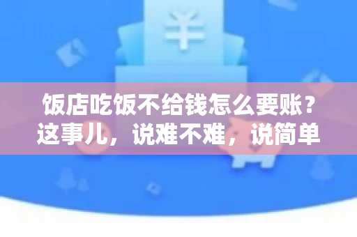 饭店吃饭不给钱怎么要账？这事儿，说难不难，说简单也不简单。咱们就来聊聊这个话题，看看遇到这种情况，咱们该怎么办。