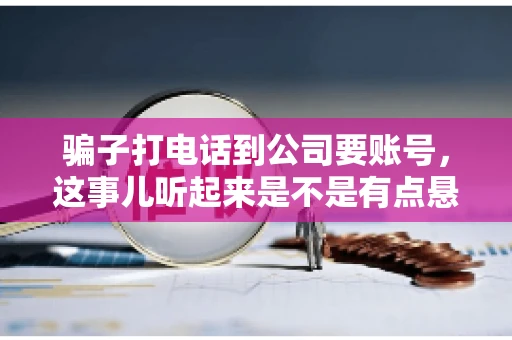 骗子打电话到公司要账号，这事儿听起来是不是有点悬？但你知道吗，这样的案例在现实生活中并不少见。今天，咱们就来聊聊这个话题，看看如何防范这类诈骗。