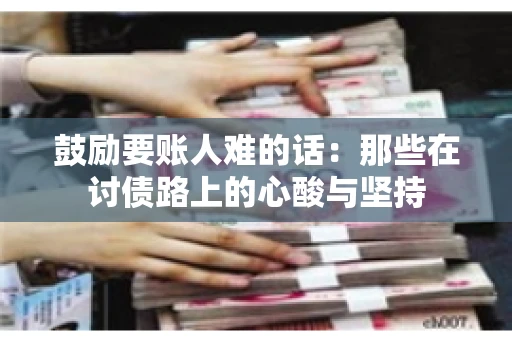 鼓励要账人难的话：那些在讨债路上的心酸与坚持