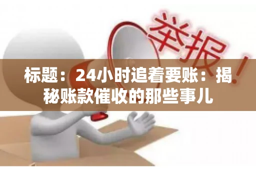 标题：24小时追着要账：揭秘账款催收的那些事儿