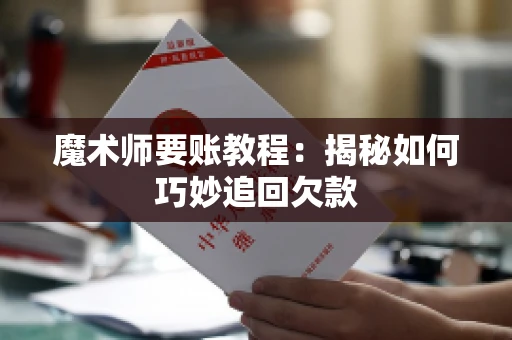 魔术师要账教程：揭秘如何巧妙追回欠款