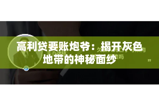 高利贷要账炮爷：揭开灰色地带的神秘面纱