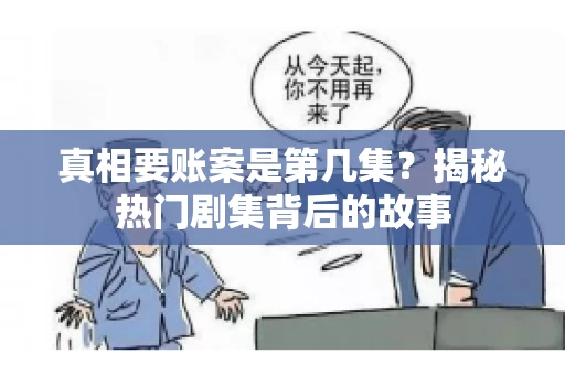 真相要账案是第几集？揭秘热门剧集背后的故事