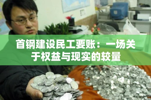 首钢建设民工要账：一场关于权益与现实的较量