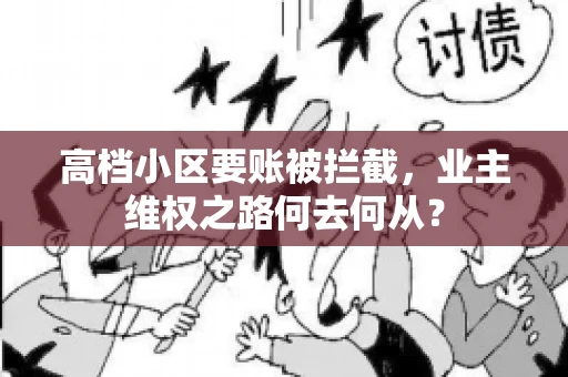 高档小区要账被拦截，业主维权之路何去何从？