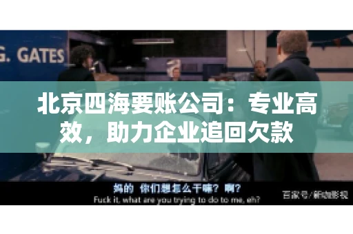 北京四海要账公司：专业高效，助力企业追回欠款