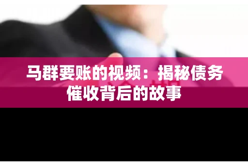 马群要账的视频：揭秘债务催收背后的故事