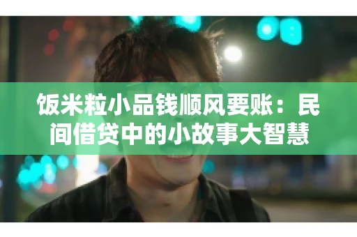 饭米粒小品钱顺风要账：民间借贷中的小故事大智慧
