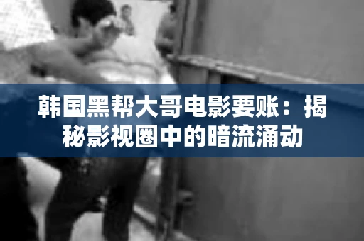 韩国黑帮大哥电影要账：揭秘影视圈中的暗流涌动