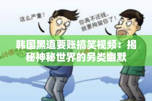 韩国黑道要账搞笑视频：揭秘神秘世界的另类幽默
