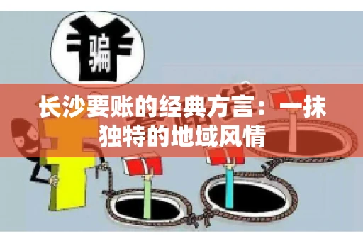 长沙要账的经典方言：一抹独特的地域风情