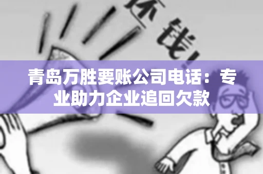 青岛万胜要账公司电话：专业助力企业追回欠款