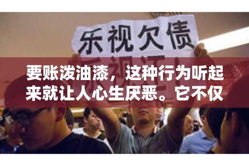 要账泼油漆，这种行为听起来就让人心生厌恶。它不仅侵犯了他人财产权，还可能触犯法律。那么，这种行为究竟是什么性质？今天，我们就来聊聊这个话题。