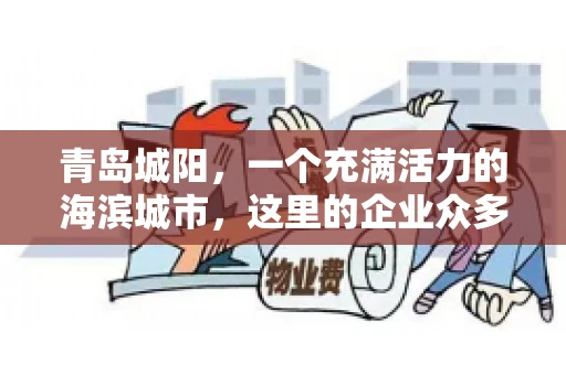 青岛城阳，一个充满活力的海滨城市，这里的企业众多，商业活动频繁。然而，随之而来的问题也不少，其中最让人头疼的就是要账难。今天，我们就来聊聊青岛城阳的“要账”那些事儿。