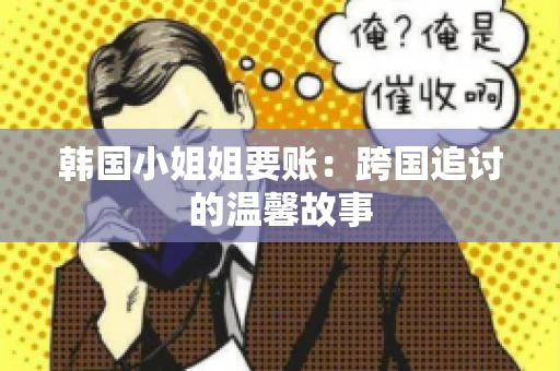 韩国小姐姐要账：跨国追讨的温馨故事