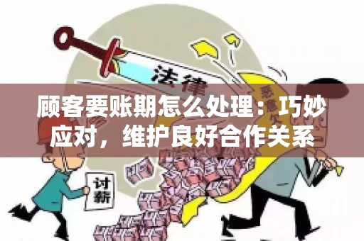 顾客要账期怎么处理：巧妙应对，维护良好合作关系