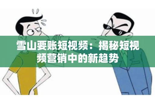 雪山要账短视频：揭秘短视频营销中的新趋势