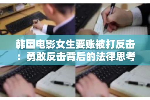 韩国电影女生要账被打反击:勇敢反击背后的法律思考 韩国电影女生要账被打反击:勇敢反击背后的法律思考