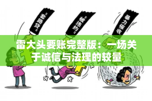 雷大头要账完整版：一场关于诚信与法理的较量