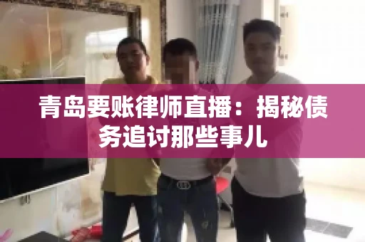 青岛要账律师直播：揭秘债务追讨那些事儿