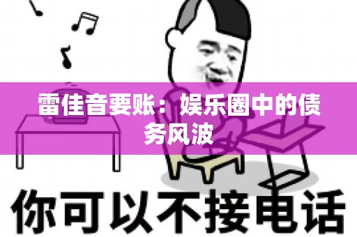 雷佳音要账：娱乐圈中的债务风波