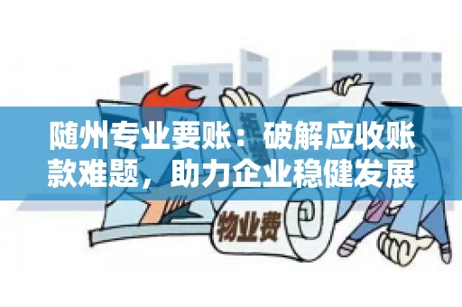 随州专业要账：破解应收账款难题，助力企业稳健发展