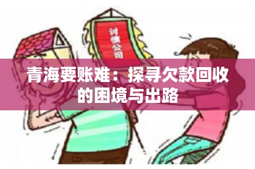 青海要账难：探寻欠款回收的困境与出路