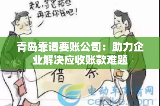 青岛靠谱要账公司：助力企业解决应收账款难题