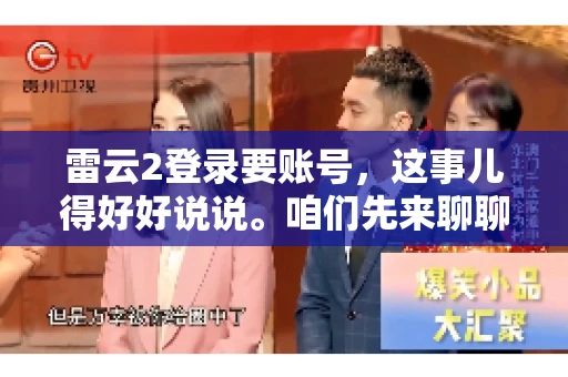 雷云2登录要账号，这事儿得好好说说。咱们先来聊聊，为什么登录游戏要账号？这背后可有不少门道呢。
