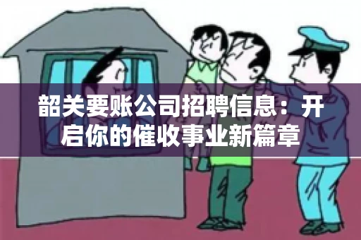 韶关要账公司招聘信息：开启你的催收事业新篇章