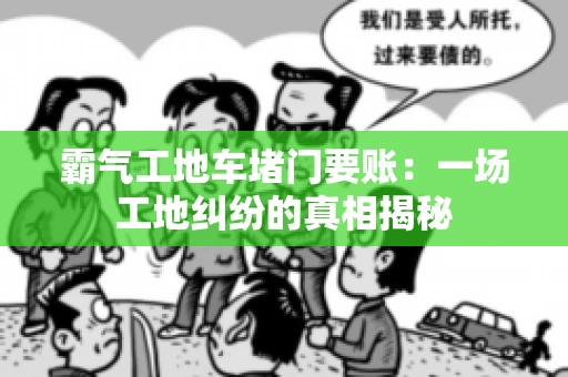 霸气工地车堵门要账：一场工地纠纷的真相揭秘
