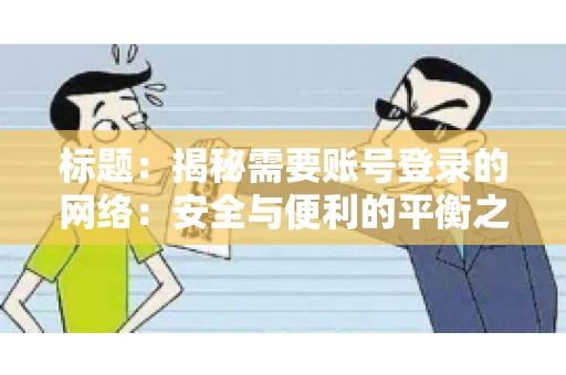 标题：揭秘需要账号登录的网络：安全与便利的平衡之道