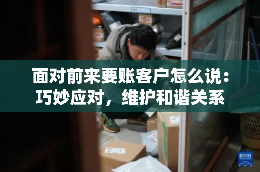 面对前来要账客户怎么说：巧妙应对，维护和谐关系