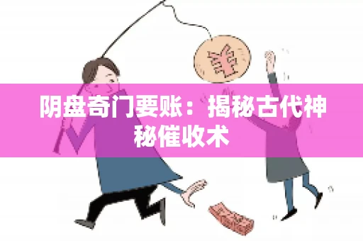 阴盘奇门要账:揭秘古代神秘催收术 阴盘奇门要账:揭秘古代神秘催收术