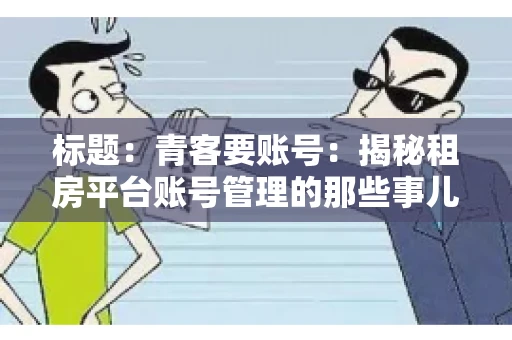 标题：青客要账号：揭秘租房平台账号管理的那些事儿